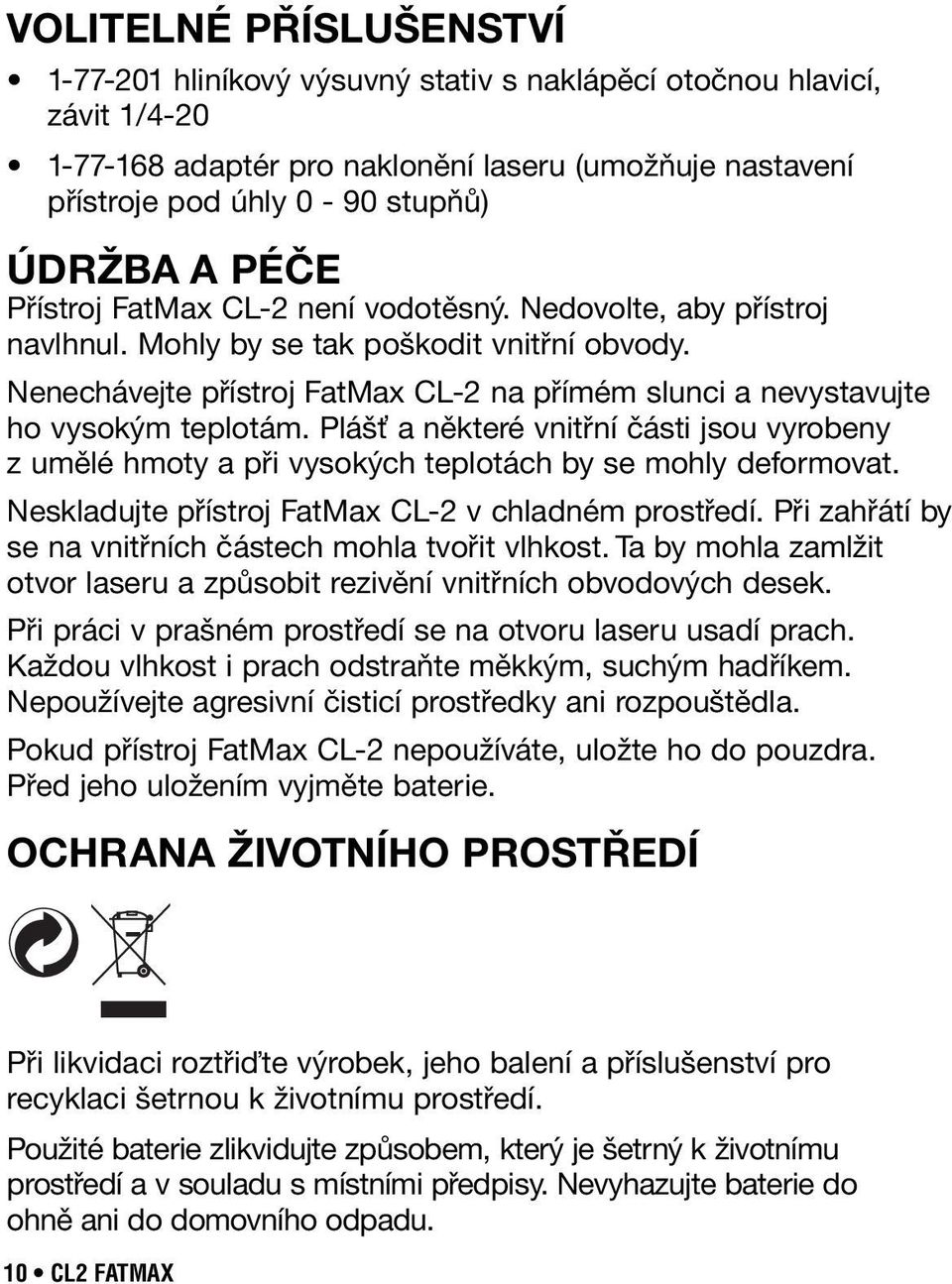 Nenechávejte přístroj FatMax CL-2 na přímém slunci a nevystavujte ho vysokým teplotám. Plášť a některé vnitřní části jsou vyrobeny z umělé hmoty a při vysokých teplotách by se mohly deformovat.