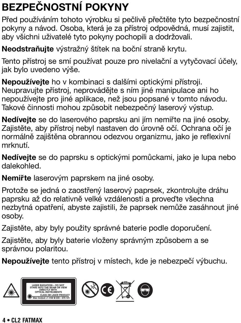 Tento přístroj se smí používat pouze pro nivelační a vytyčovací účely, jak bylo uvedeno výše. Nepoužívejte ho v kombinaci s dalšími optickými přístroji.