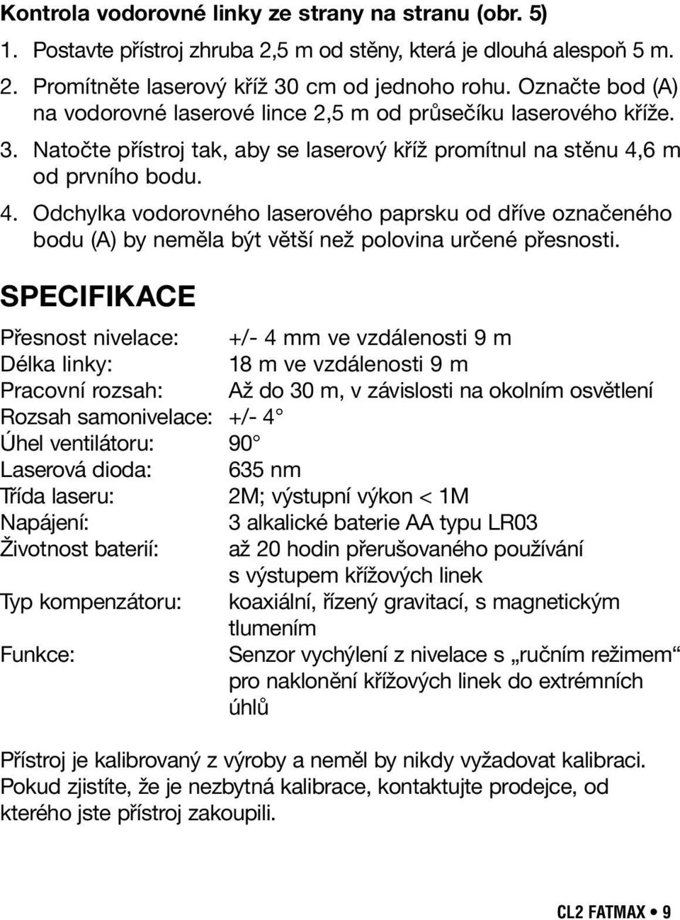 6 m od prvního bodu. 4. Odchylka vodorovného laserového paprsku od dříve označeného bodu (A) by neměla být větší než polovina určené přesnosti.