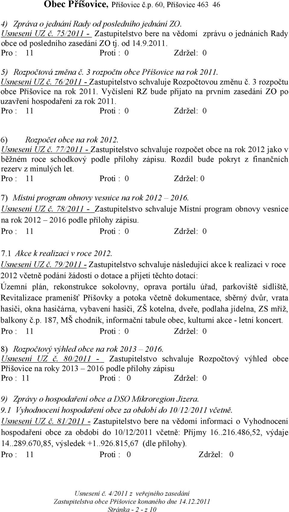 Vyčíslení RZ bude přijato na prvním zasedání ZO po uzavření hospodaření za rok 2011. 6) Rozpočet obce na rok 2012. Usnesení UZ č.