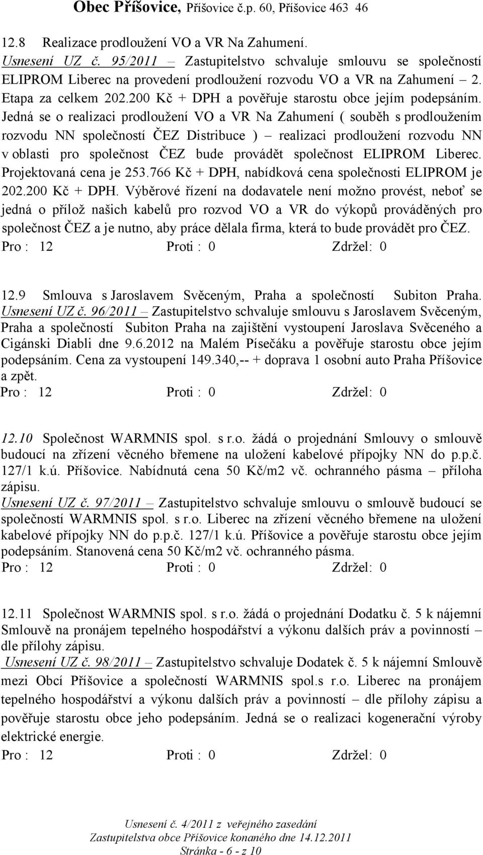 Jedná se o realizaci prodloužení VO a VR Na Zahumení ( souběh s prodloužením rozvodu NN společností ČEZ Distribuce ) realizaci prodloužení rozvodu NN v oblasti pro společnost ČEZ bude provádět