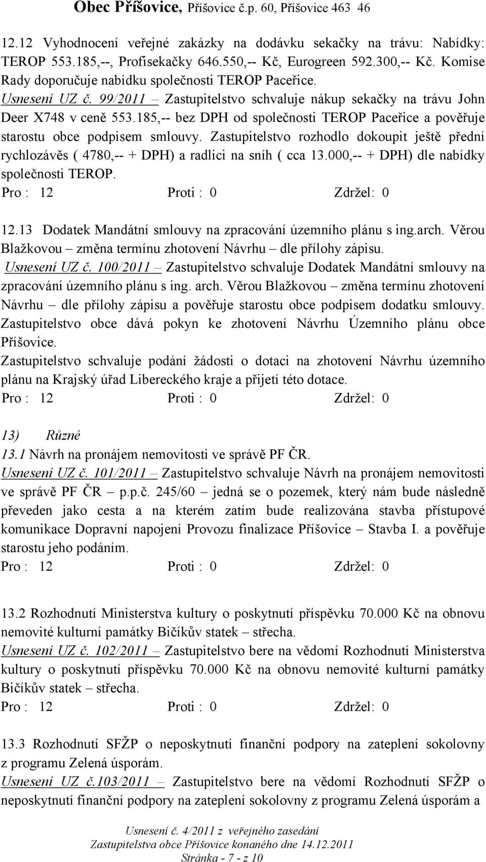 185,-- bez DPH od společnosti TEROP Paceřice a pověřuje starostu obce podpisem smlouvy. Zastupitelstvo rozhodlo dokoupit ještě přední rychlozávěs ( 4780,-- + DPH) a radlici na sníh ( cca 13.