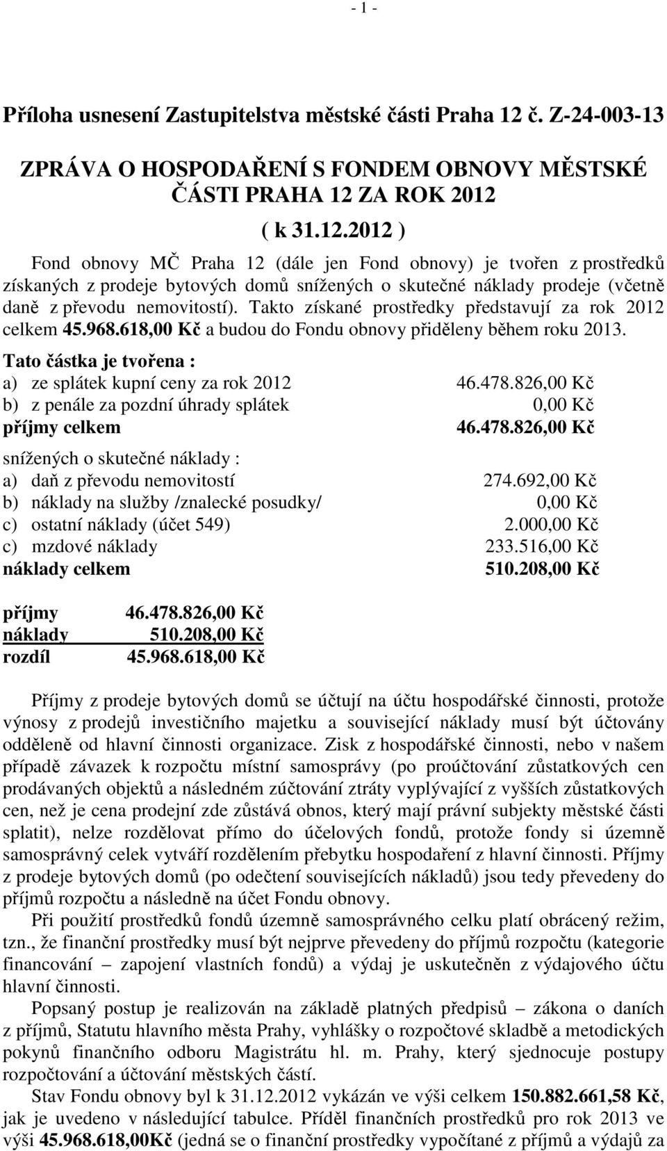 ZA ROK 2012 ( k 31.12.2012 ) Fond obnovy MČ Praha 12 (dále jen Fond obnovy) je tvořen z prostředků získaných z prodeje bytových domů snížených o skutečné náklady prodeje (včetně daně z převodu nemovitostí).