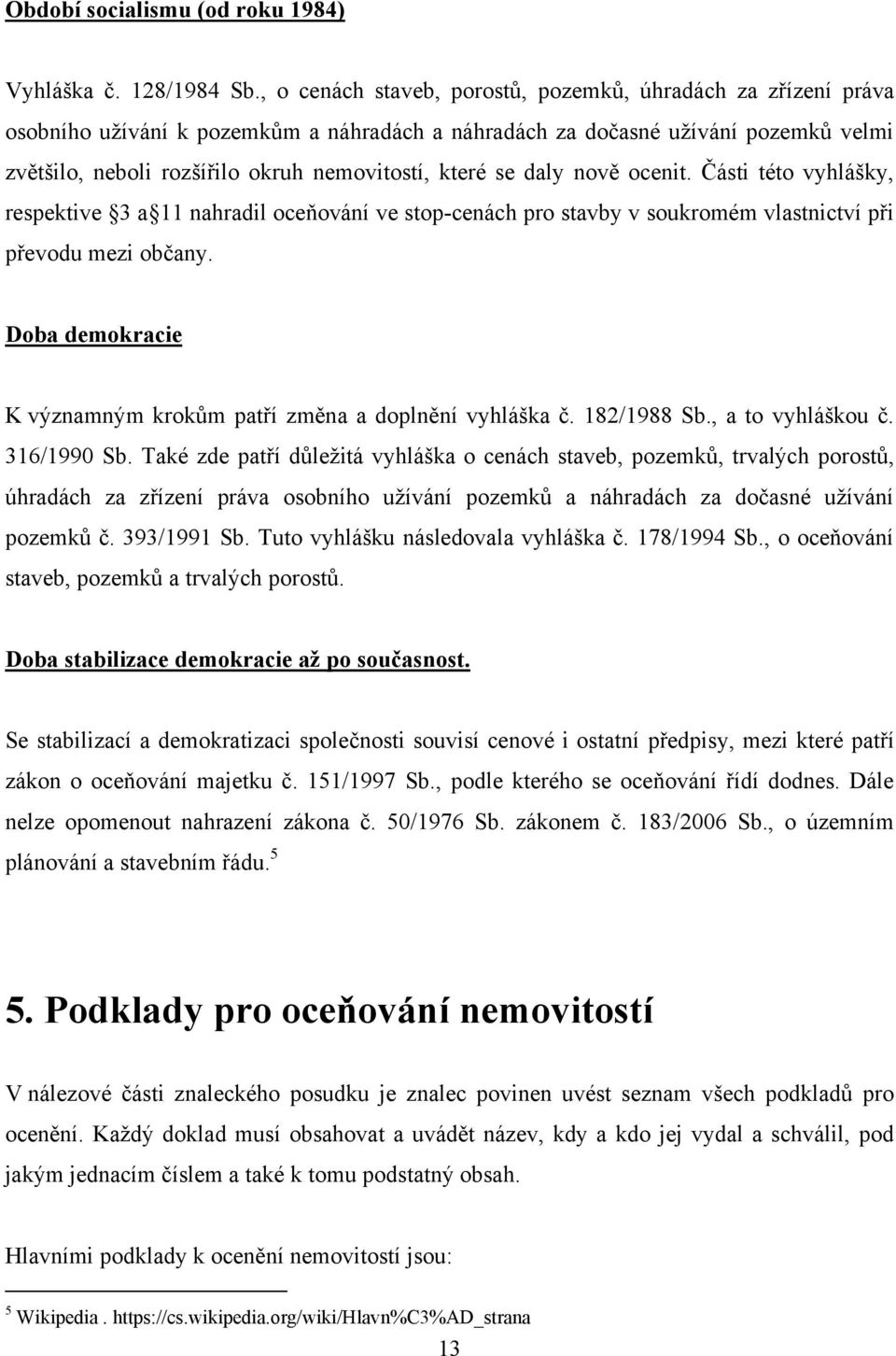 se daly nově ocenit. Části této vyhlášky, respektive 3 a 11 nahradil oceňování ve stop-cenách pro stavby v soukromém vlastnictví při převodu mezi občany.