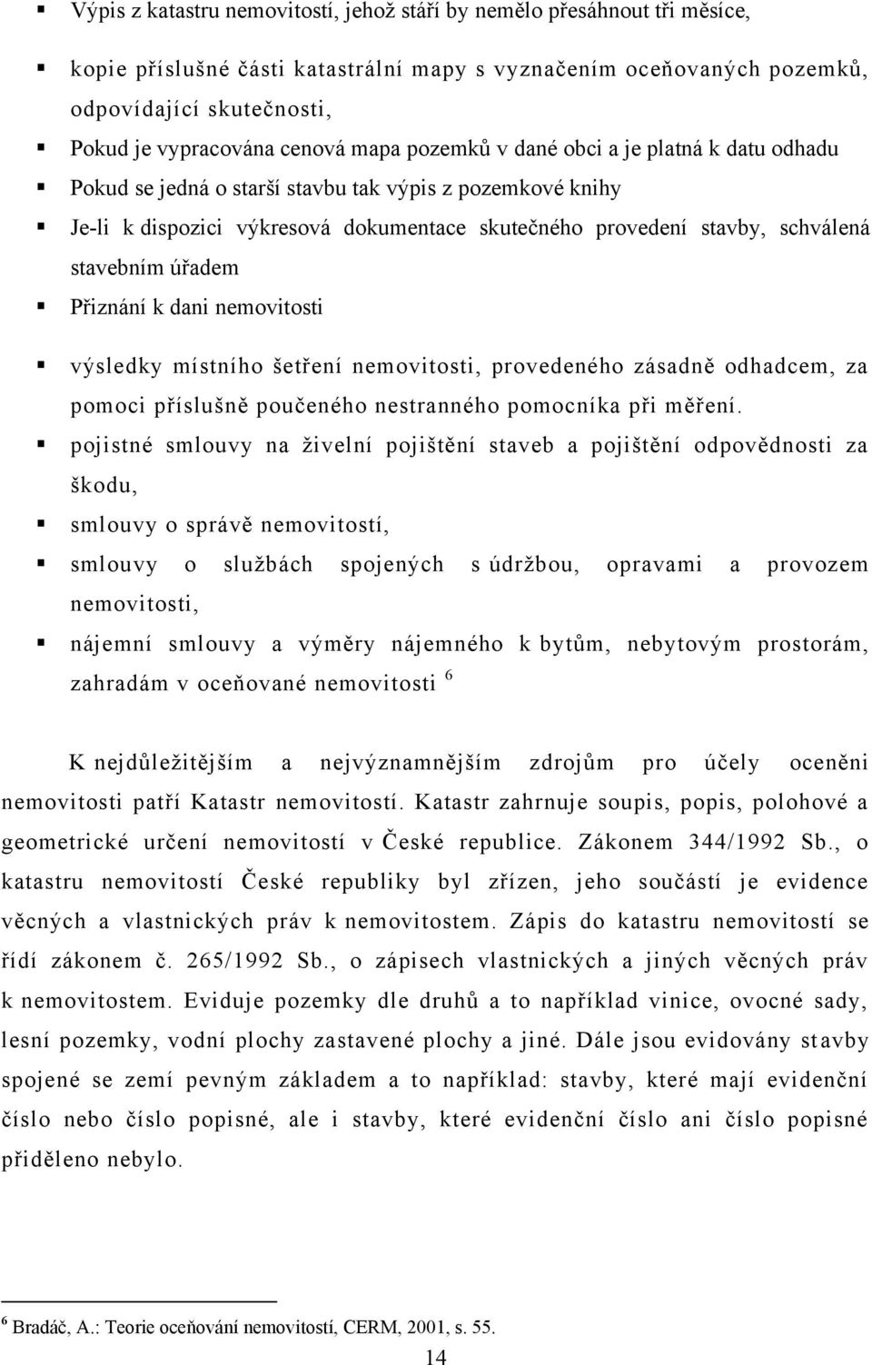 stavebním úřadem Přiznání k dani nemovitosti výsledky místního šetření nemovitosti, provedeného zásadně odhadcem, za pomoci příslušně poučeného nestranného pomocníka při měření.