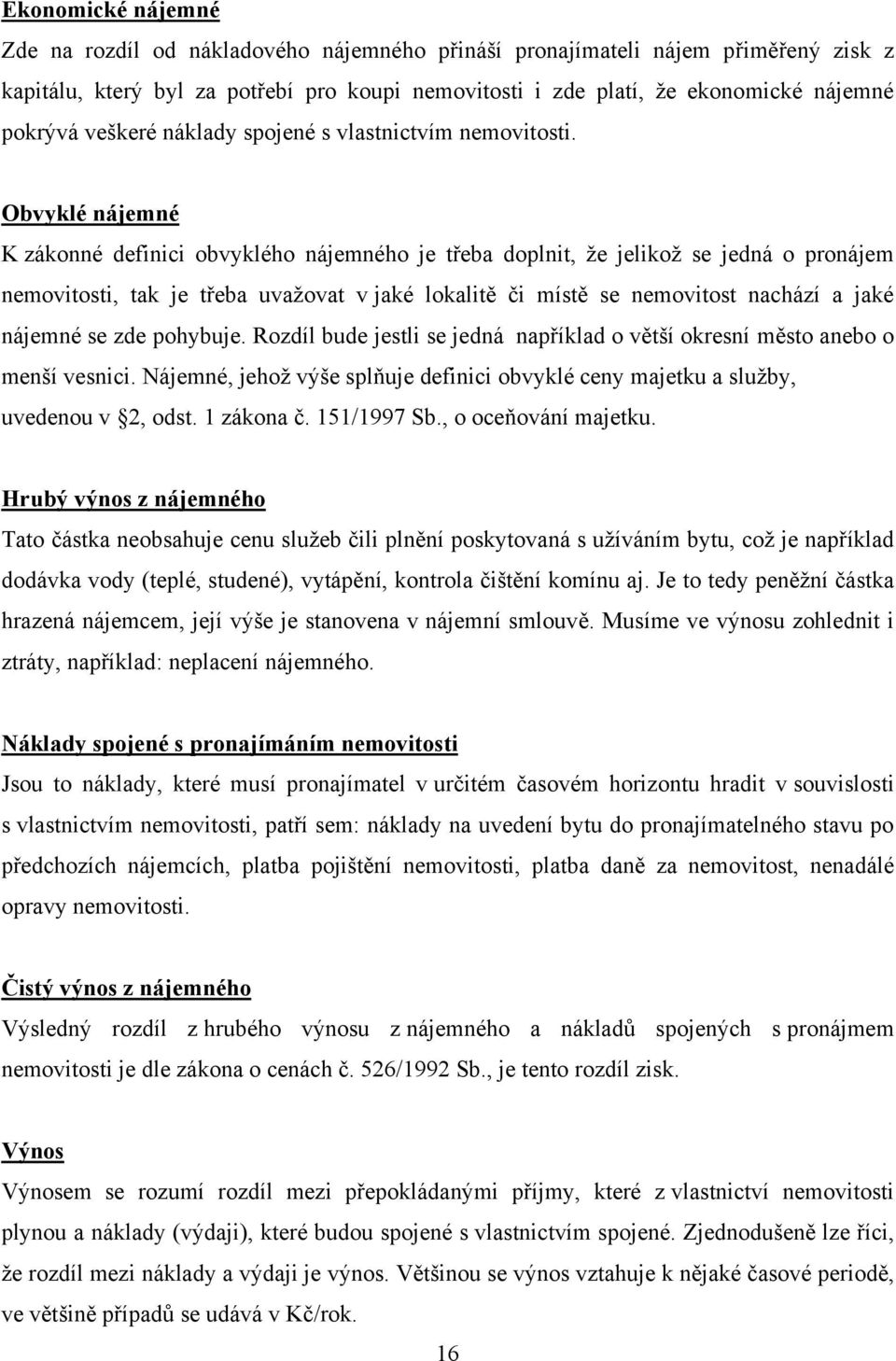 Obvyklé nájemné K zákonné definici obvyklého nájemného je třeba doplnit, ţe jelikoţ se jedná o pronájem nemovitosti, tak je třeba uvaţovat v jaké lokalitě či místě se nemovitost nachází a jaké
