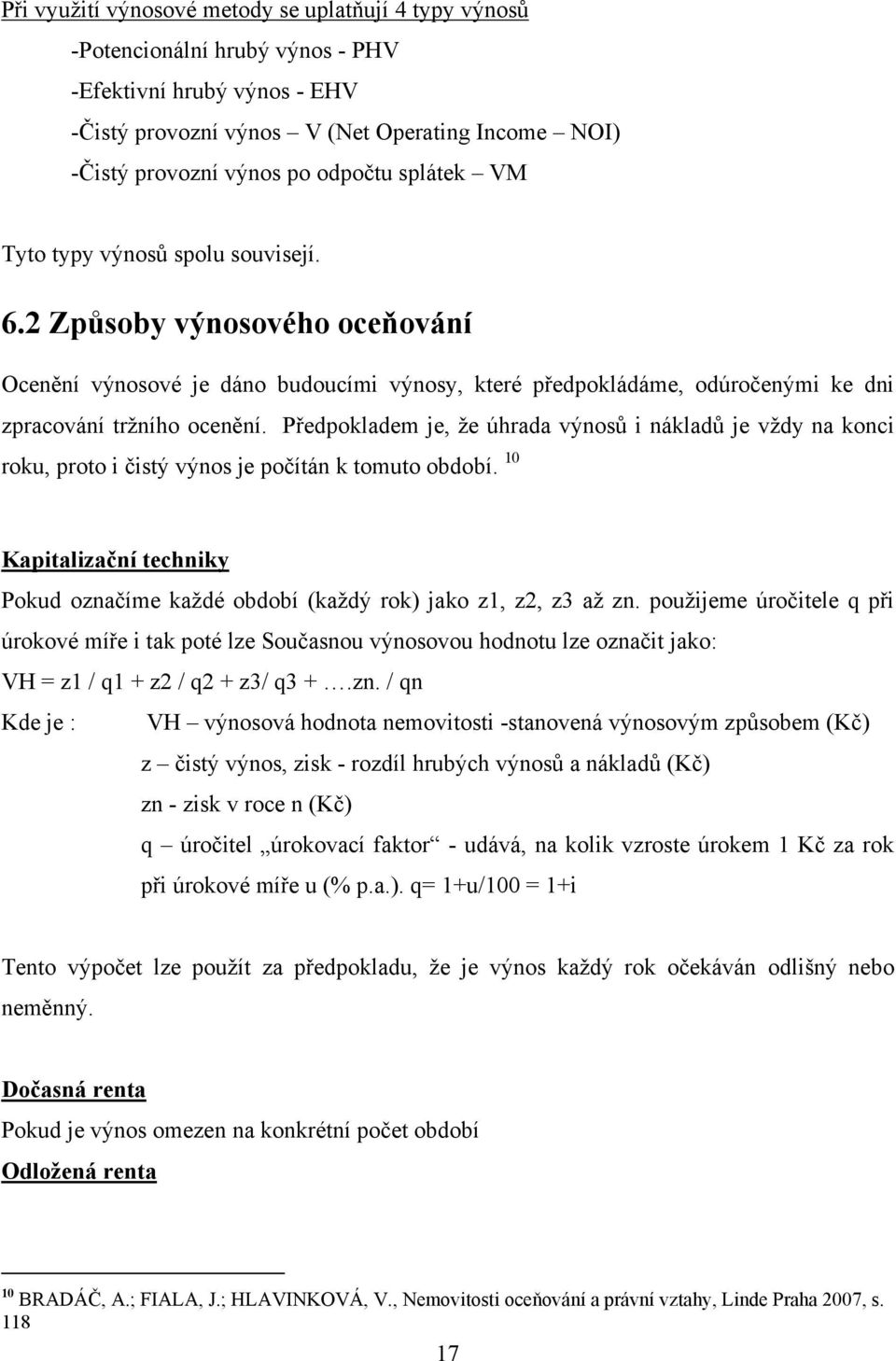 Předpokladem je, ţe úhrada výnosů i nákladů je vţdy na konci roku, proto i čistý výnos je počítán k tomuto období.