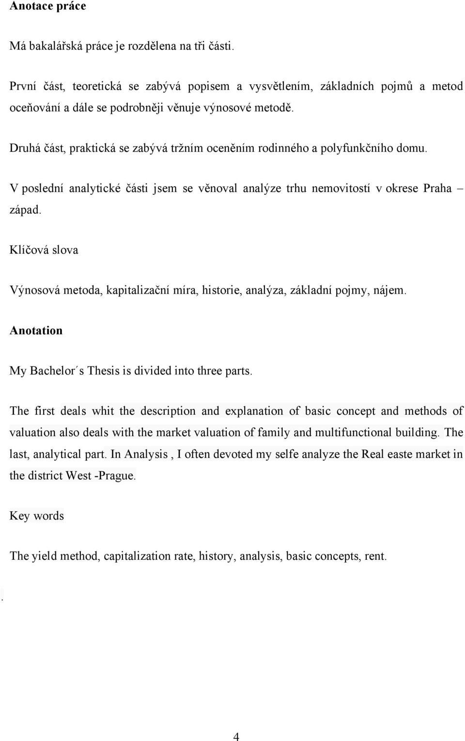 Klíčová slova Výnosová metoda, kapitalizační míra, historie, analýza, základní pojmy, nájem. Anotation My Bachelor s Thesis is divided into three parts.