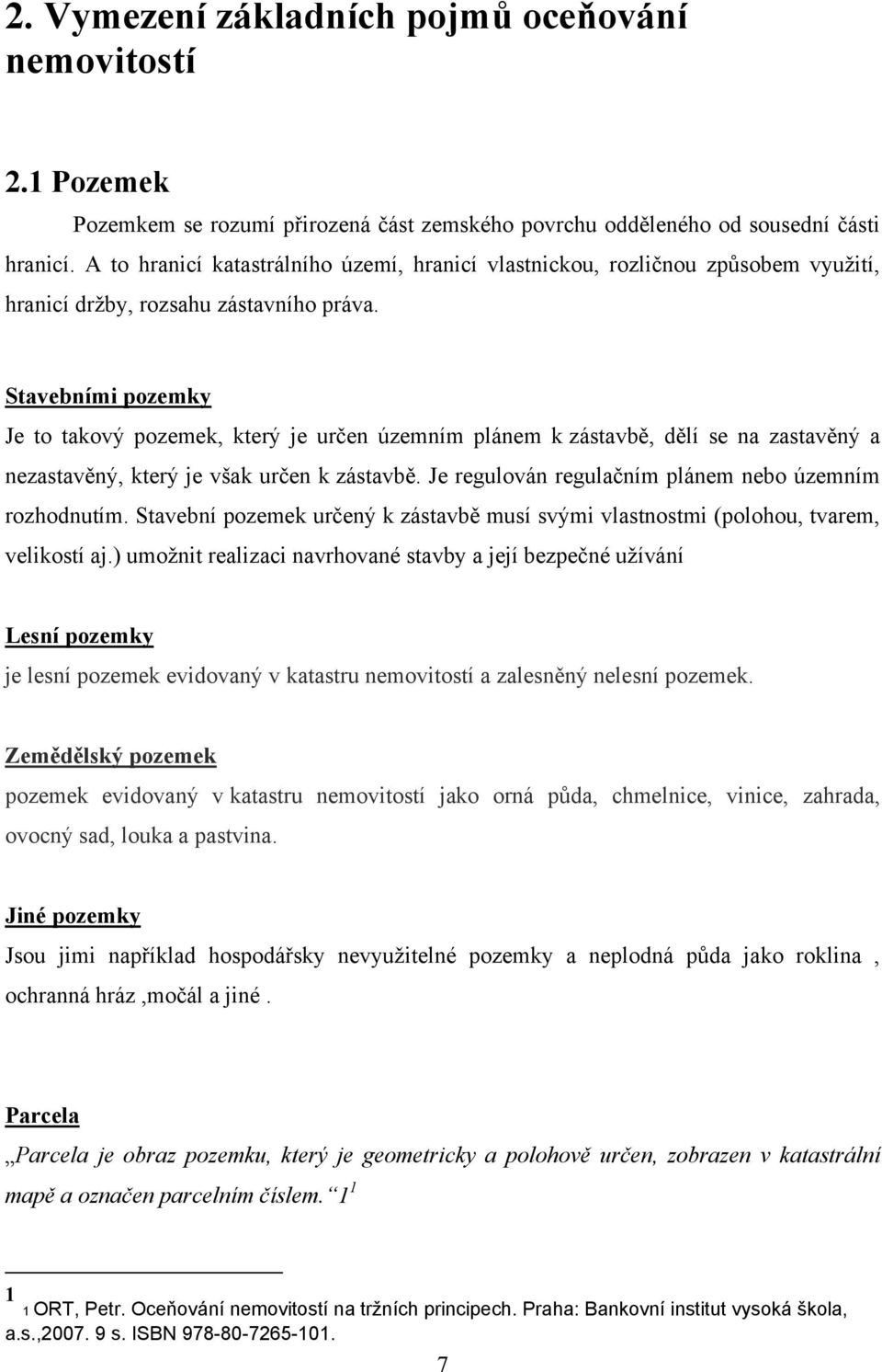 Stavebními pozemky Je to takový pozemek, který je určen územním plánem k zástavbě, dělí se na zastavěný a nezastavěný, který je však určen k zástavbě.