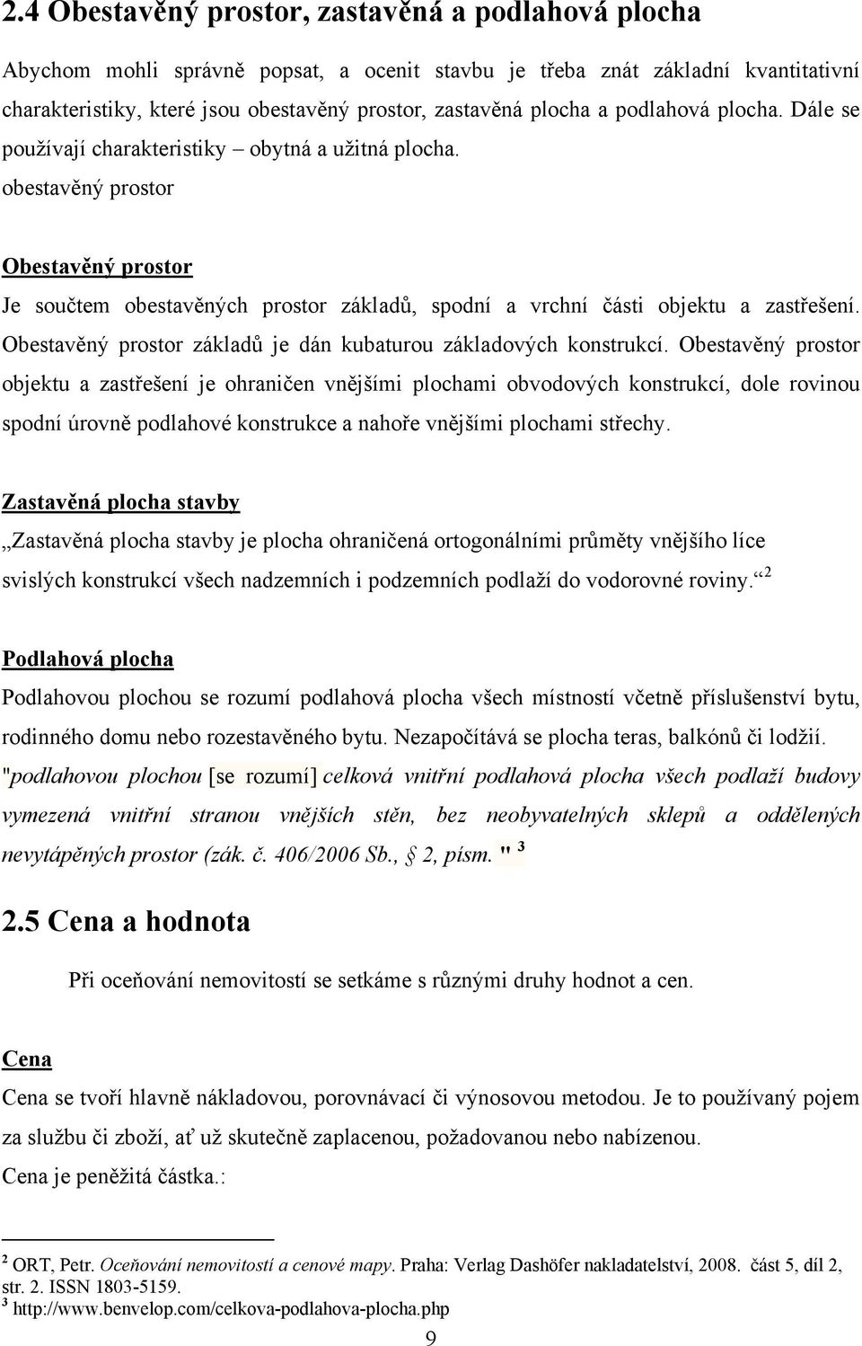 obestavěný prostor Obestavěný prostor Je součtem obestavěných prostor základů, spodní a vrchní části objektu a zastřešení. Obestavěný prostor základů je dán kubaturou základových konstrukcí.