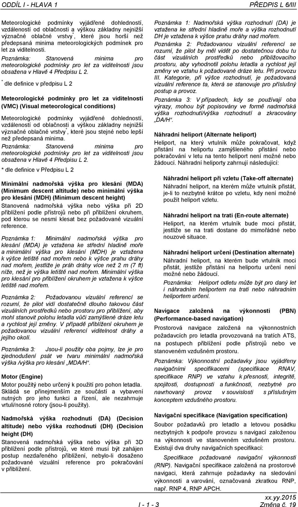 * dle definice v předpisu L 2 Meteorologické podmínky pro let za viditelnosti (VMC) (Visual meteorological conditions) Meteorologické podmínky vyjádřené dohledností, vzdáleností od oblačnosti a