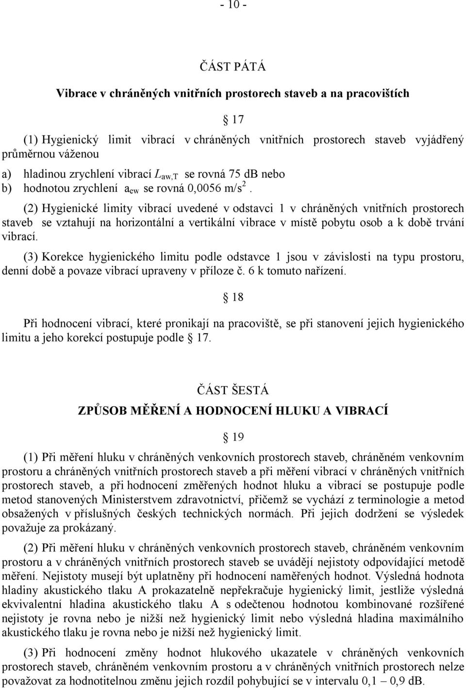 (2) Hygienické limity vibrací uvedené v odstavci 1 v chráněných vnitřních prostorech staveb se vztahují na horizontální a vertikální vibrace v místě pobytu osob a k době trvání vibrací.