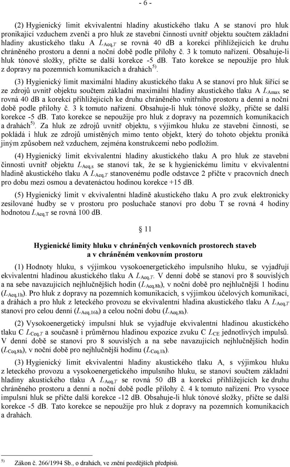 Obsahuje-li hluk tónové složky, přičte se další korekce -5 db. Tato korekce se nepoužije pro hluk z dopravy na pozemních komunikacích a drahách 5).