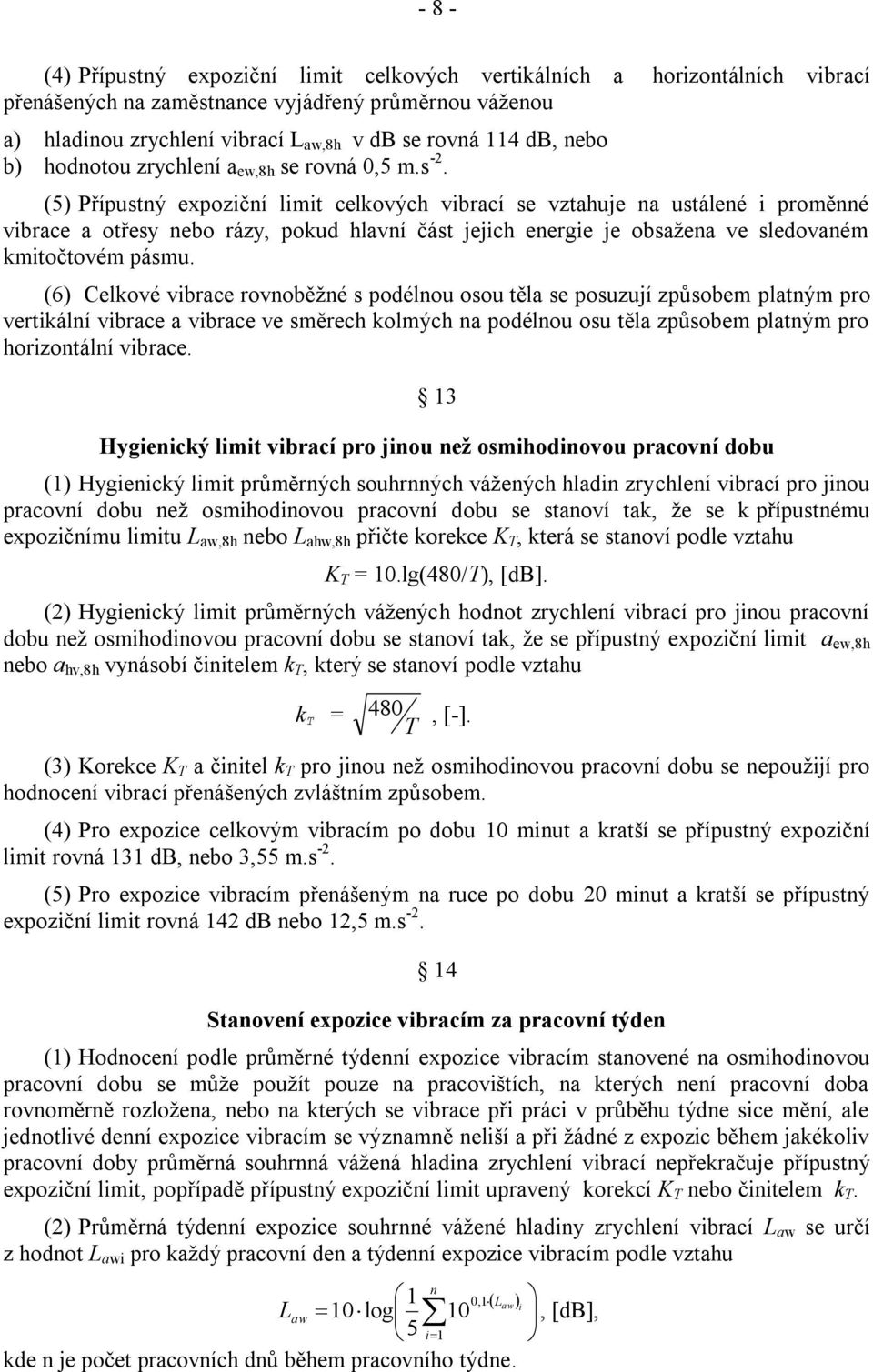 (5) Přípustný expoziční limit celkových vibrací se vztahuje na ustálené i proměnné vibrace a otřesy nebo rázy, pokud hlavní část jejich energie je obsažena ve sledovaném kmitočtovém pásmu.