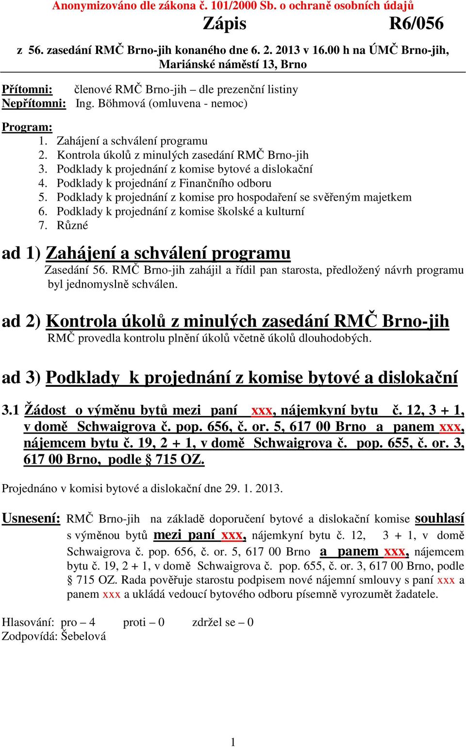 Kontrola úkolů z minulých zasedání RMČ Brno-jih 3. Podklady k projednání z komise bytové a dislokační 4. Podklady k projednání z Finančního odboru 5.