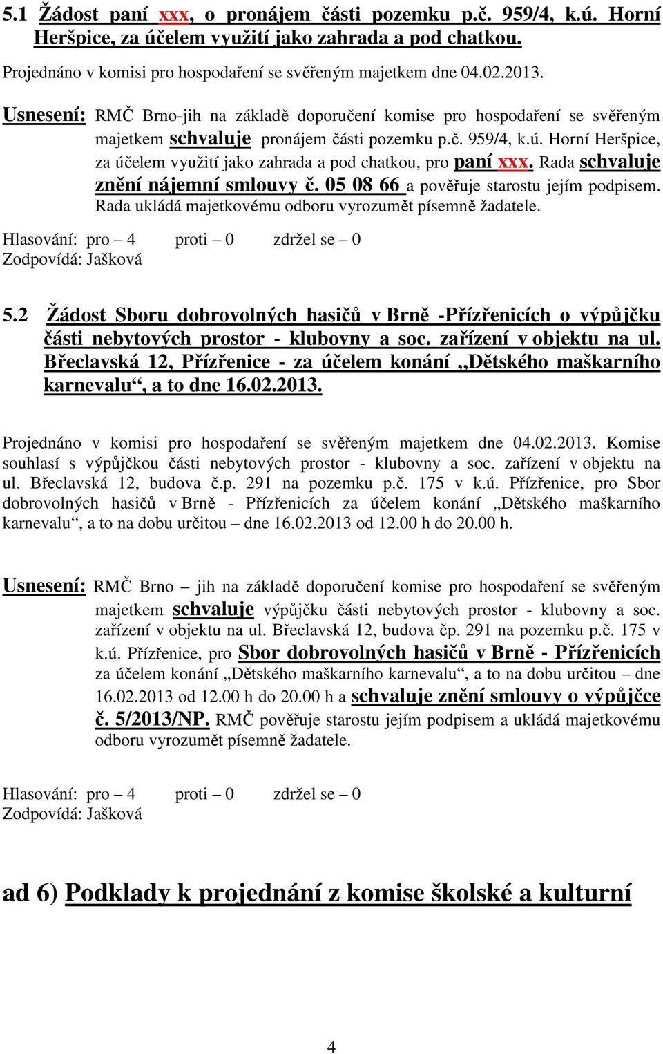 Horní Heršpice, za účelem využití jako zahrada a pod chatkou, pro paní xxx. Rada schvaluje znění nájemní smlouvy č. 05 08 66 a pověřuje starostu jejím podpisem.