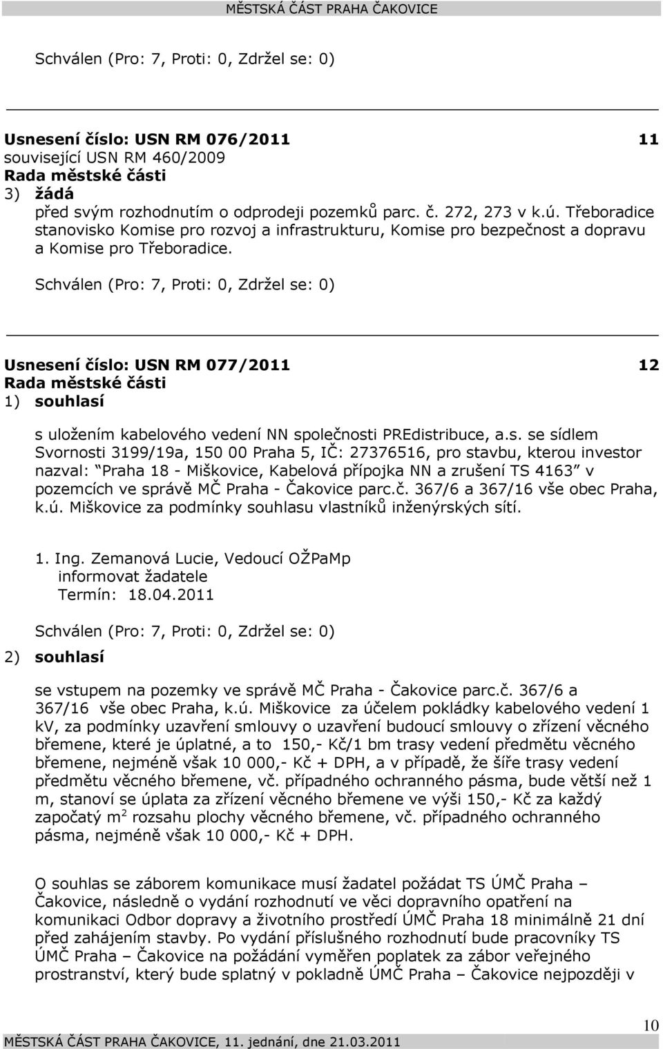 Usnesení číslo: 077/2011 1) souhlasí 12 s uložením kabelového vedení NN společnosti PREdistribuce, a.s. se sídlem Svornosti 3199/19a, 150 00 Praha 5, IČ: 27376516, pro stavbu, kterou investor nazval: