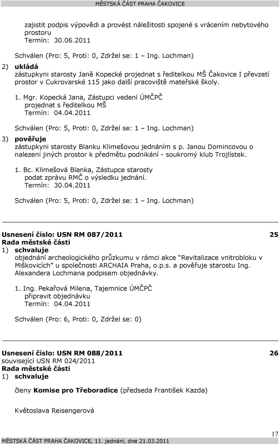 Kopecká Jana, Zástupci vedení ÚMČPČ projednat s ředitelkou MŠ Termín: 04.04.2011 Schválen (Pro: 5, Proti: 0, Zdržel se: 1 Ing. Lochman) 3) pověřuje zástupkyni starosty Blanku Klimešovou jednáním s p.