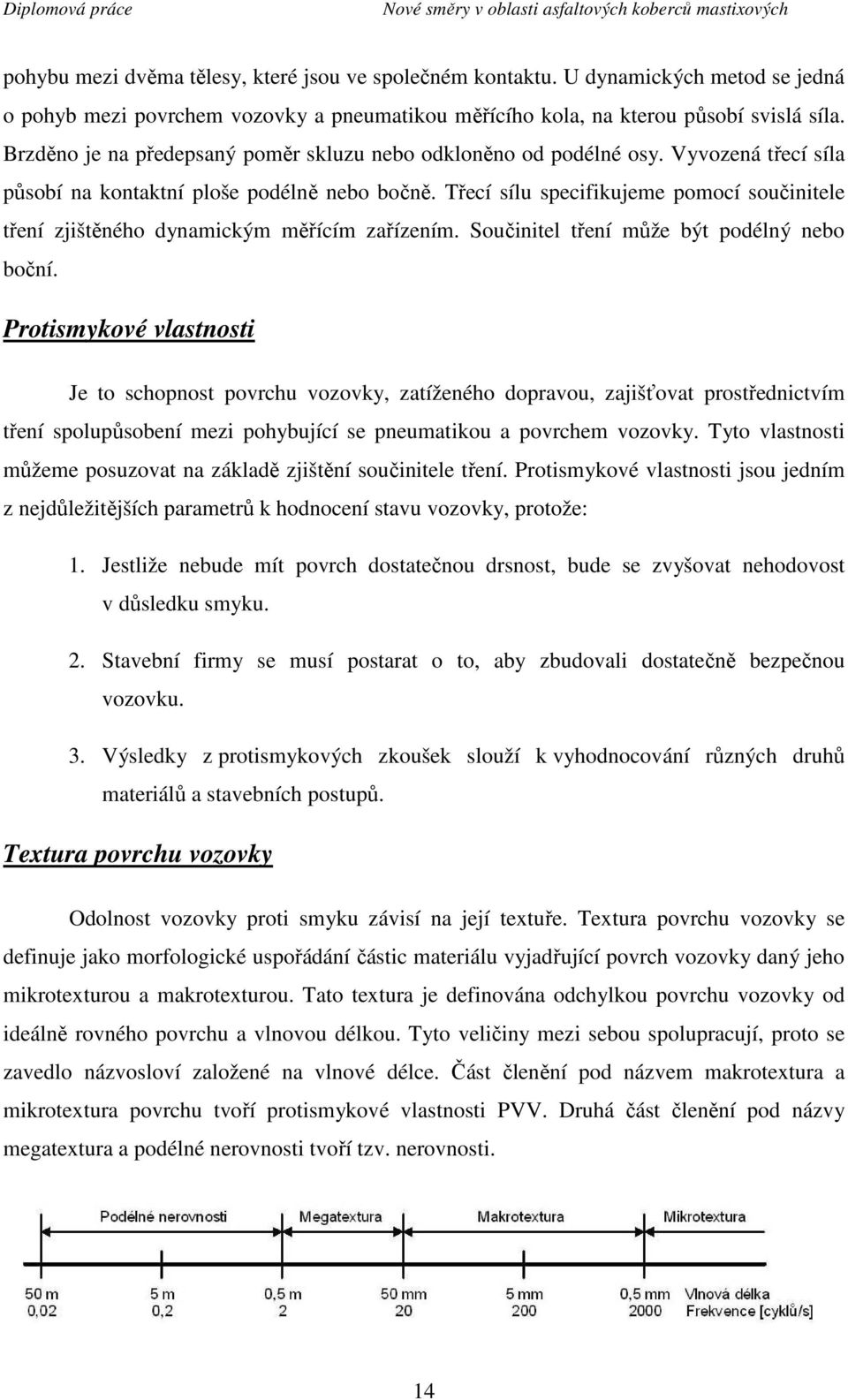 Třecí sílu specifikujeme pomocí součinitele tření zjištěného dynamickým měřícím zařízením. Součinitel tření může být podélný nebo boční.