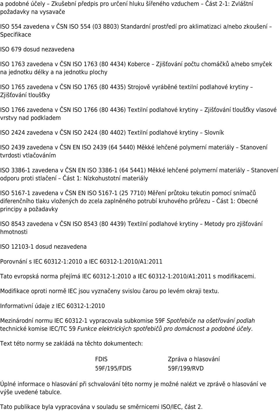 ISO 1765 (80 4435) Strojově vyráběné textilní podlahové krytiny Zjišťování tloušťky ISO 1766 zavedena v ČSN ISO 1766 (80 4436) Textilní podlahové krytiny Zjišťování tloušťky vlasové vrstvy nad