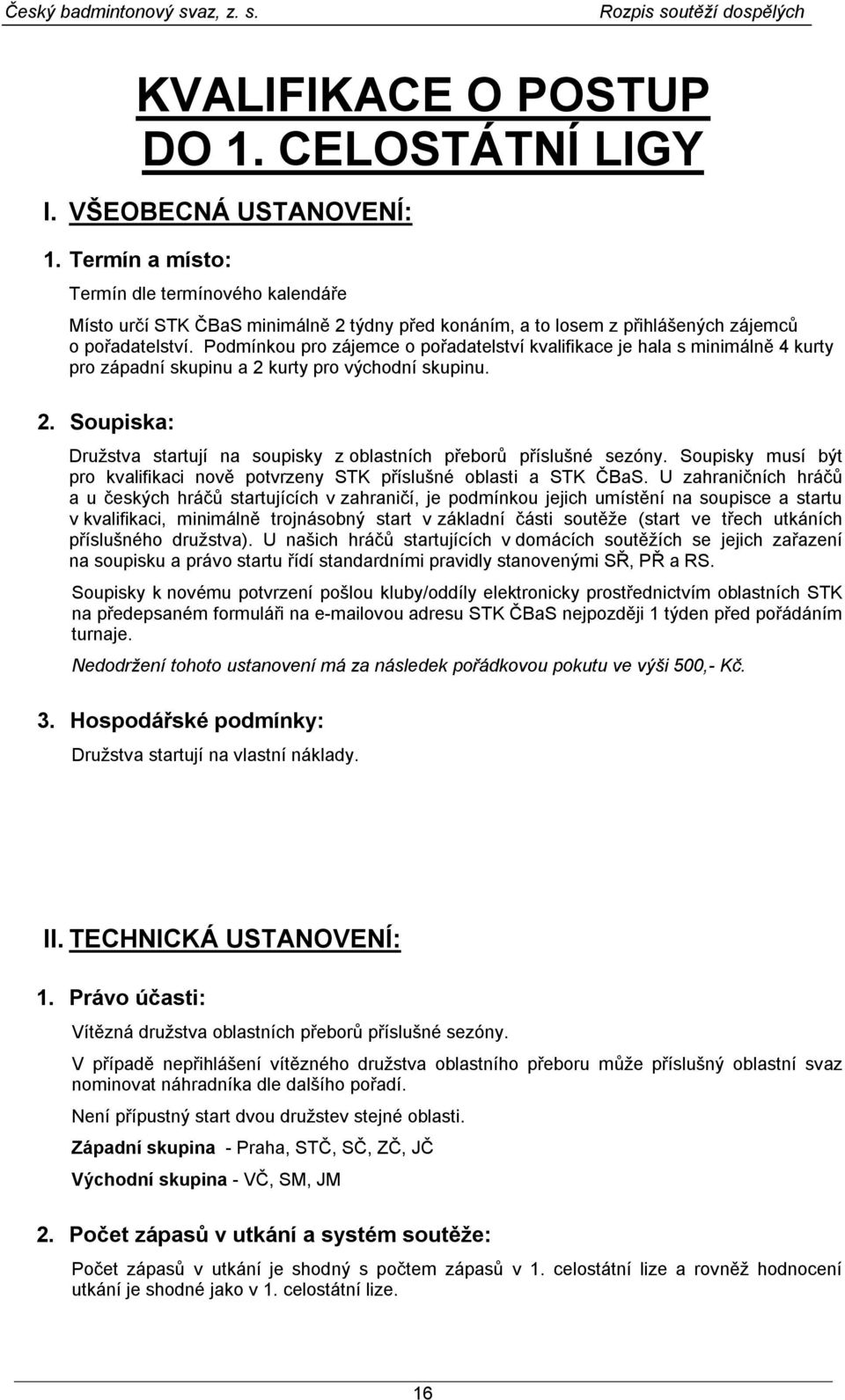 Podmínkou pro zájemce o pořadatelství kvalifikace je hala s minimálně 4 kurty pro západní skupinu a 2 kurty pro východní skupinu. 2. Soupiska: Družstva startují na soupisky z oblastních přeborů příslušné sezóny.