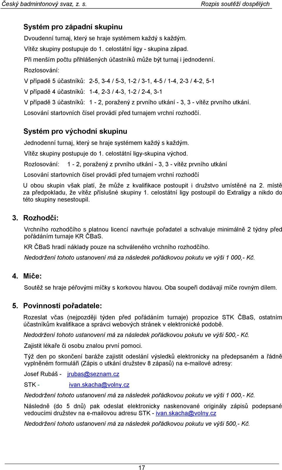 Rozlosování: V případě 5 účastníků: 2-5, 3-4 / 5-3, 1-2 / 3-1, 4-5 / 1-4, 2-3 / 4-2, 5-1 V případě 4 účastníků: 1-4, 2-3 / 4-3, 1-2 / 2-4, 3-1 V případě 3 účastníků: 1-2, poražený z prvního utkání -