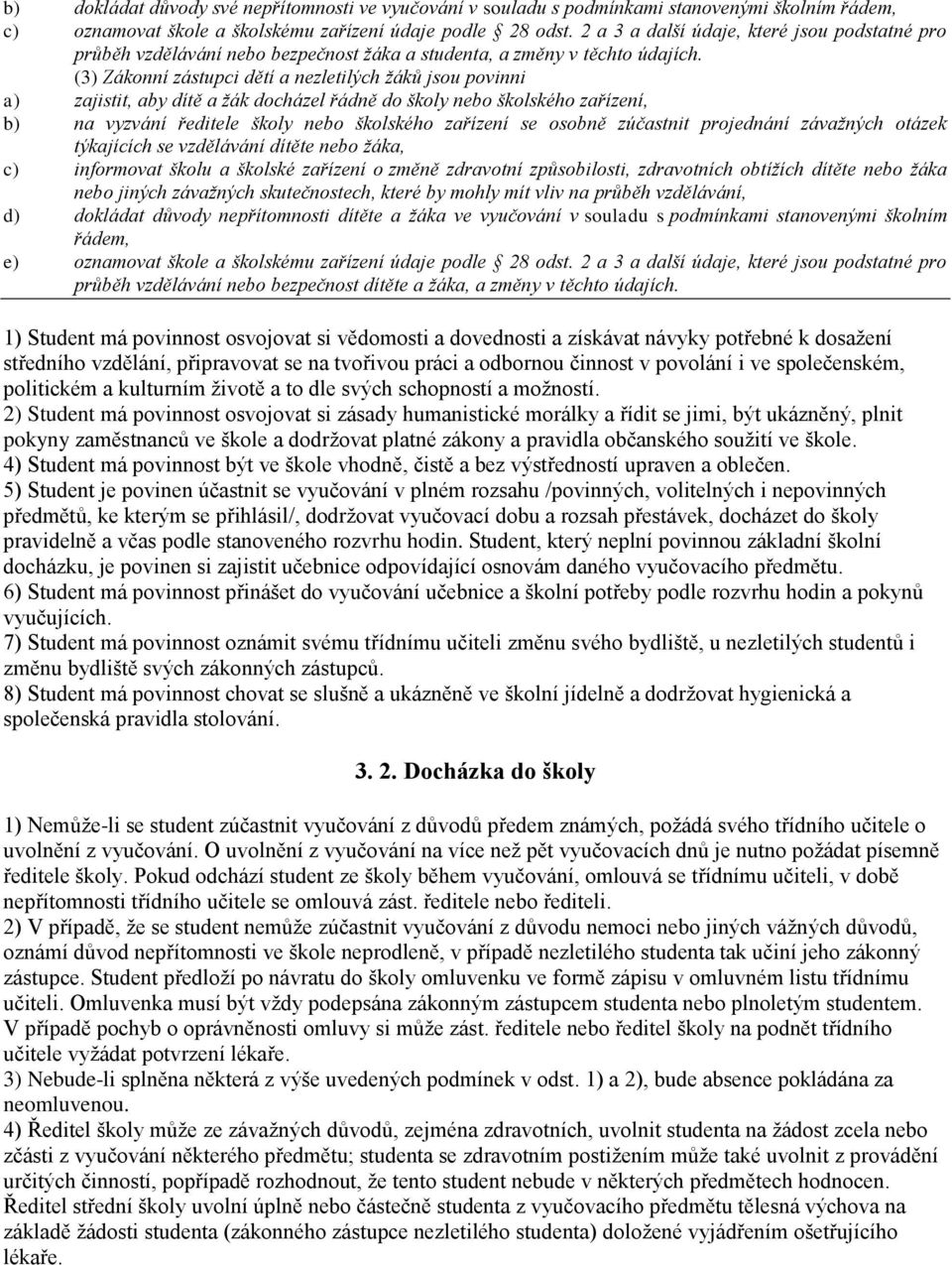 (3) Zákonní zástupci dětí a nezletilých žáků jsou povinni a) zajistit, aby dítě a žák docházel řádně do školy nebo školského zařízení, b) na vyzvání ředitele školy nebo školského zařízení se osobně