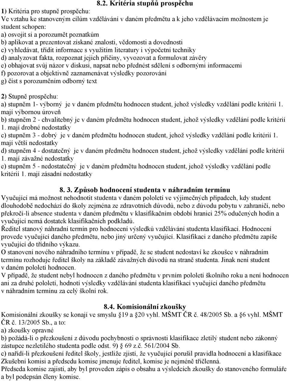 vyvozovat a formulovat závěry e) obhajovat svůj názor v diskusi, napsat nebo přednést sdělení s odbornými informacemi f) pozorovat a objektivně zaznamenávat výsledky pozorování g) číst s porozuměním