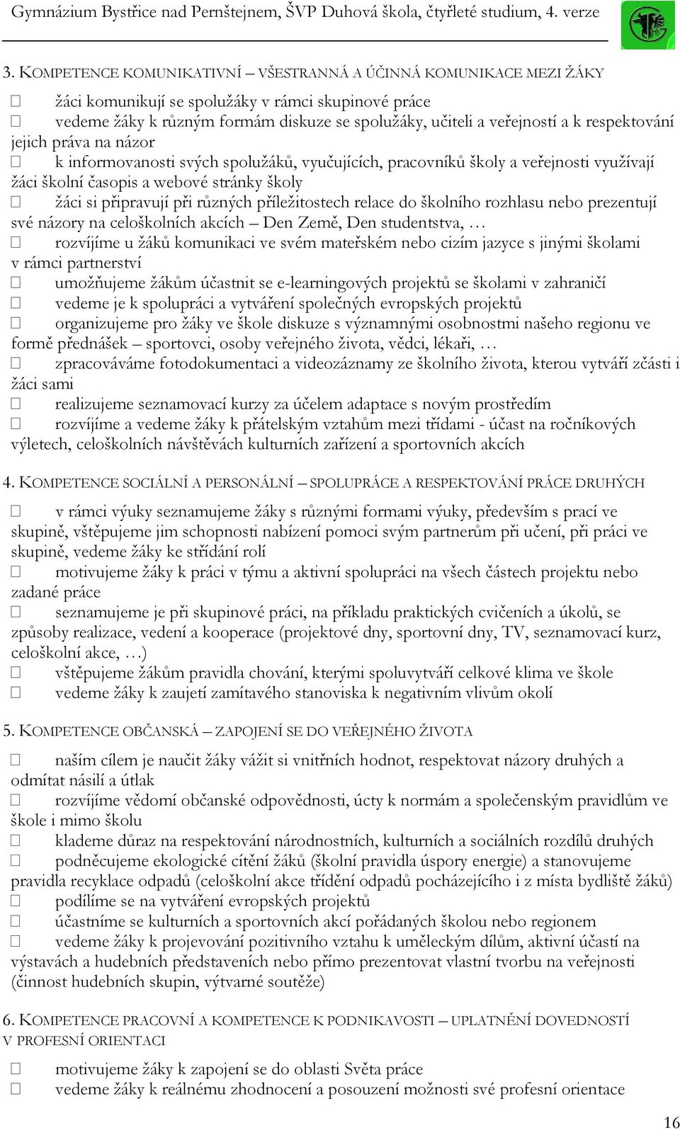 příležitostech relace do školního rozhlasu nebo prezentují své názory na celoškolních akcích Den Země, Den studentstva, rozvíjíme u žáků komunikaci ve svém mateřském nebo cizím jazyce s jinými