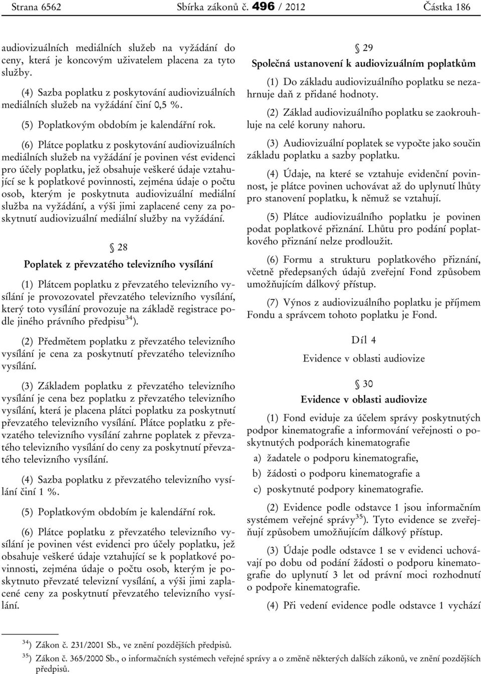 (6) Plátce poplatku z poskytování audiovizuálních mediálních služeb na vyžádání je povinen vést evidenci pro účely poplatku, jež obsahuje veškeré údaje vztahující se k poplatkové povinnosti, zejména