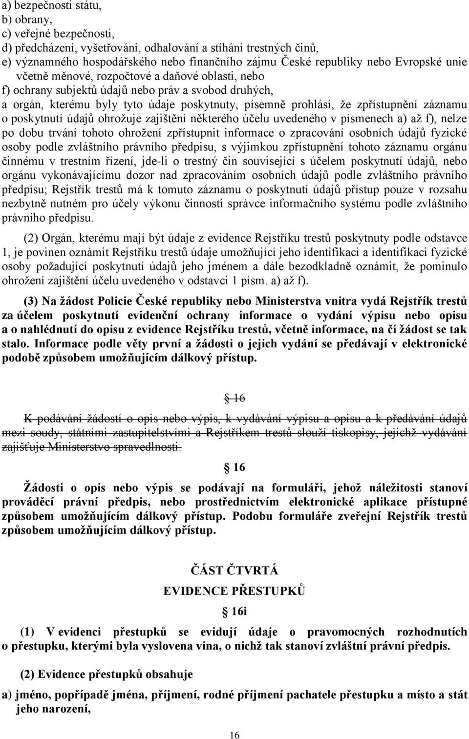 záznamu o poskytnutí údajů ohrožuje zajištění některého účelu uvedeného v písmenech a) až f), nelze po dobu trvání tohoto ohrožení zpřístupnit informace o zpracování osobních údajů fyzické osoby