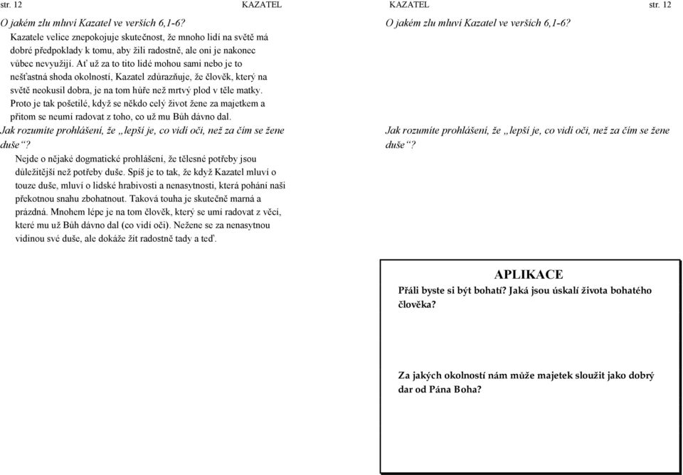 Ať už za to tito lidé mohou sami nebo je to nešťastná shoda okolností, Kazatel zdůrazňuje, ž e člověk, který na světě neokusil dobra, je na tom hůře než mrtvý plod v těle matky.