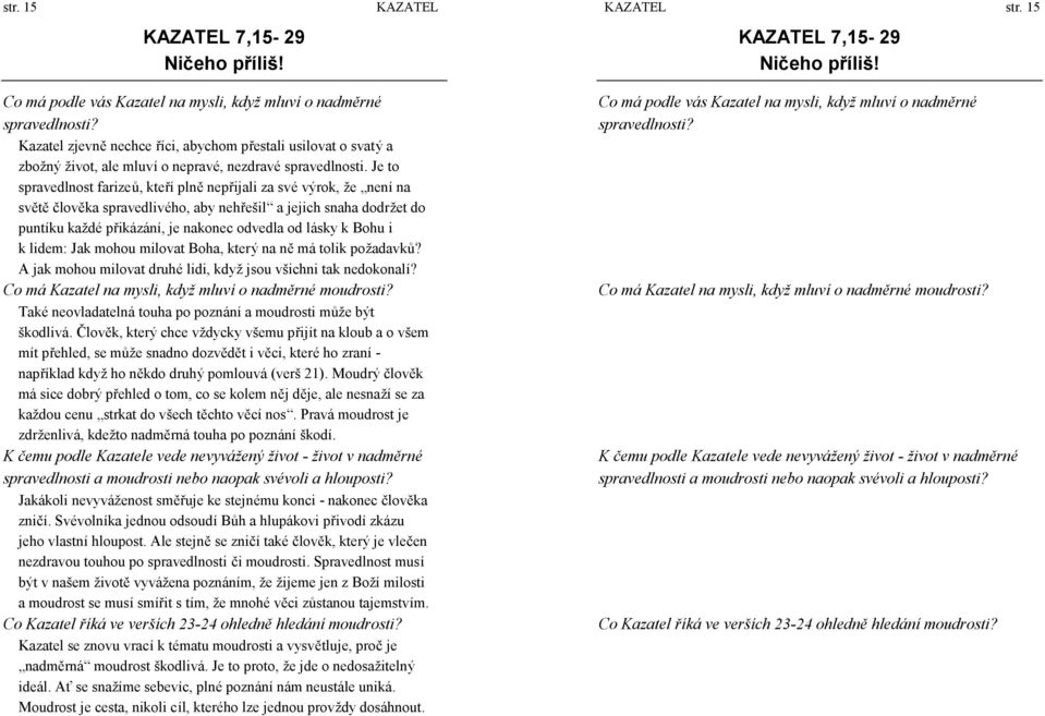 Je to spravedlnost farizeů, kteří plně nepřijali za své výrok, ž e není na světě člověka spravedlivé ho, aby nehřešil a jejich snaha dodrž et do puntíku kaž dé přiká zá ní, je nakonec odvedla od lá