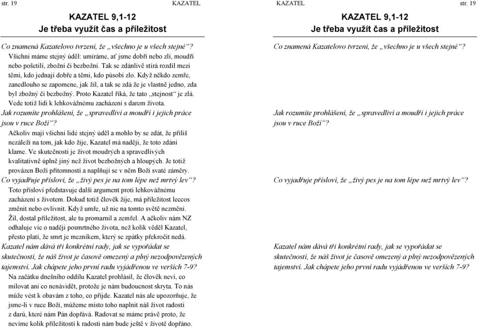Když někdo zemře, zanedlouho se zapomene, jak ž il, a tak se zdá ž e je vlastně jedno, zda byl zbož ný či bezbož ný. Proto Kazatel říká, ž e tato stejnost je zlá.