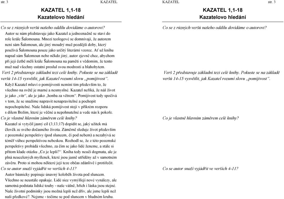 Mnozí teologové se domnívají, ž e autorem není sá m Š alomoun, ale jiný moudrý muž pozdější doby, který používá Š alomouna pouze jako určitý literá rní vzorec.