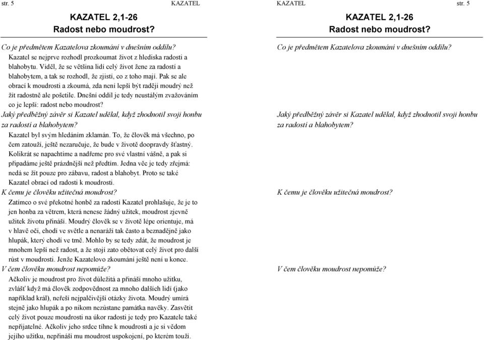 Pak se ale obrací k moudrosti a zkoumá, zda není lepší být raději moudrý než žít radostně ale pošetile. Dnešní oddíl je tedy neustá lým zvaž ová ním co je lepší: radost nebo moudrost?