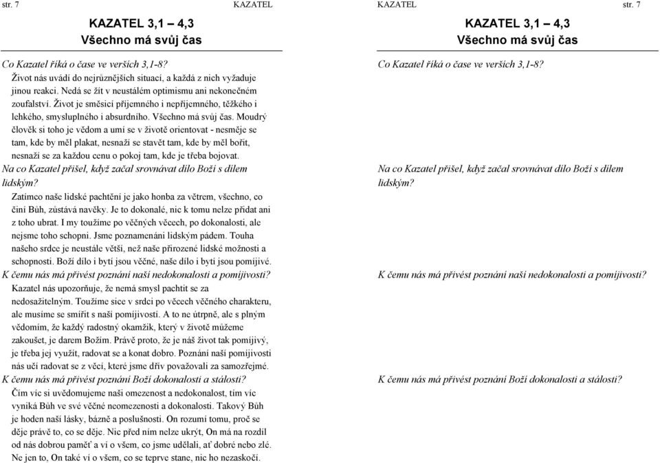 Moudrý člověk si toho je vědom a umí se v ž ivotě orientovat - nesměje se tam, kde by měl plakat, nesnaží se stavět tam, kde by měl bořit, nesnaží se za kaž dou cenu o pokoj tam, kde je třeba bojovat.