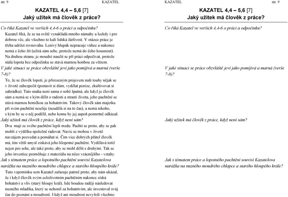 Lenivý hlupá k nepracuje vůbec a nakonec nemá z čeho žít (užírá sá m sebe, protož e nemá do čeho kousnout).