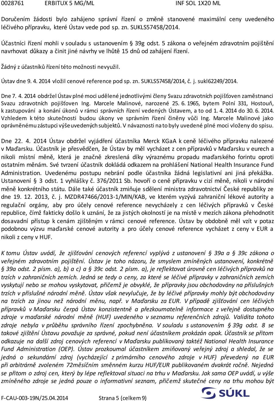 Žádný z účastníků řízení této možnosti nevyužil. Ústav dne 9. 4. 2014 vložil cenové reference pod sp. zn. SUKLS57458/2014, č. j. sukl62249/2014. Dne 7. 4. 2014 obdržel Ústav plné moci udělené jednotlivými členy Svazu zdravotních pojišťoven zaměstnanci Svazu zdravotních pojišťoven Ing.