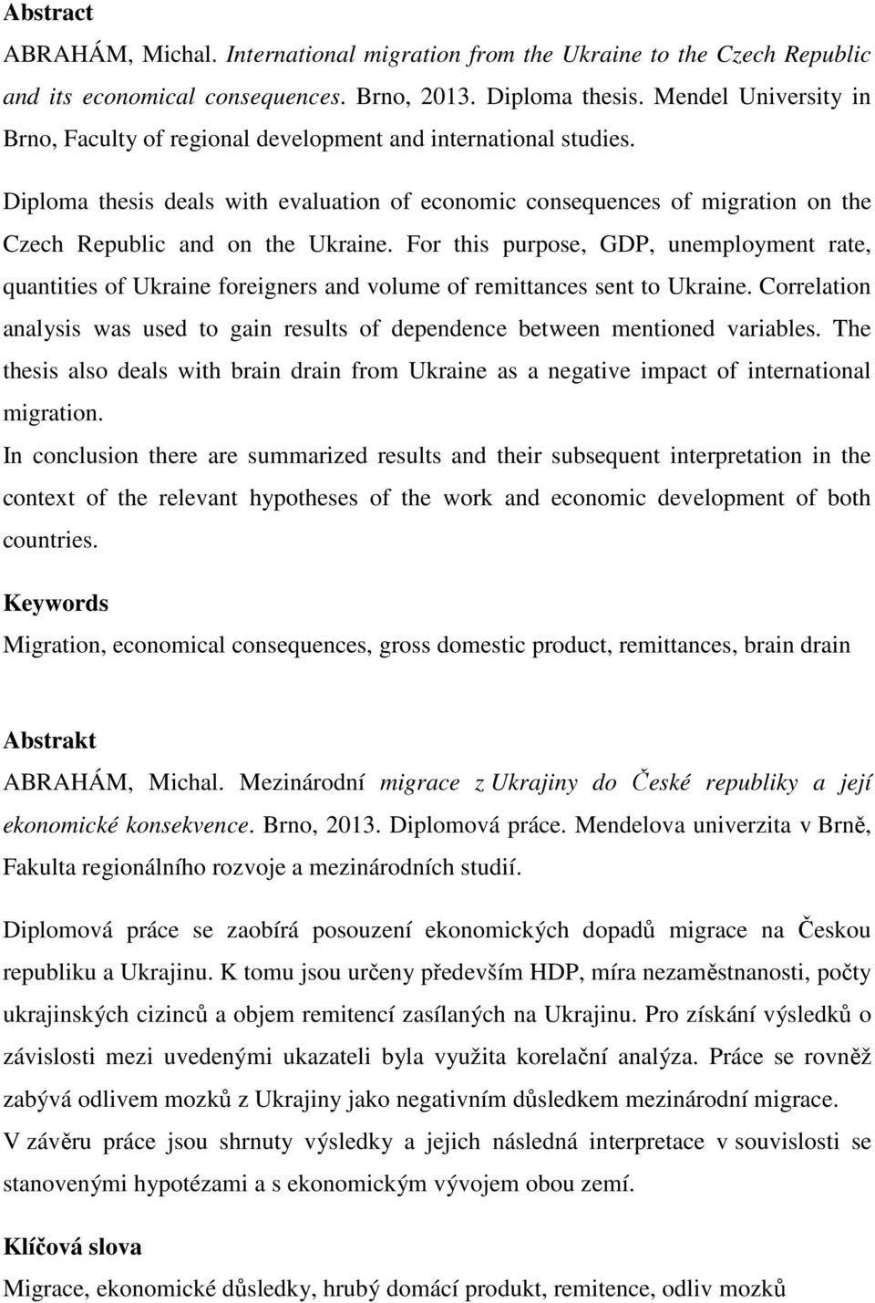 Diploma thesis deals with evaluation of economic consequences of migration on the Czech Republic and on the Ukraine.