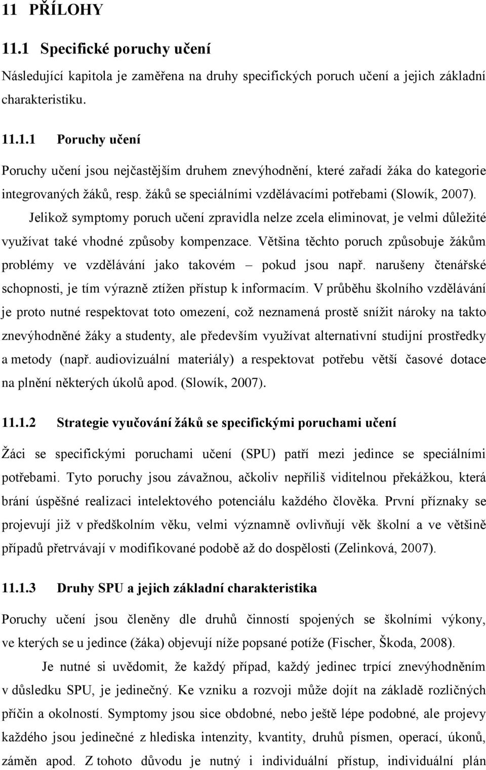 Většina těchto poruch způsobuje ţákům problémy ve vzdělávání jako takovém pokud jsou např. narušeny čtenářské schopnosti, je tím výrazně ztíţen přístup k informacím.