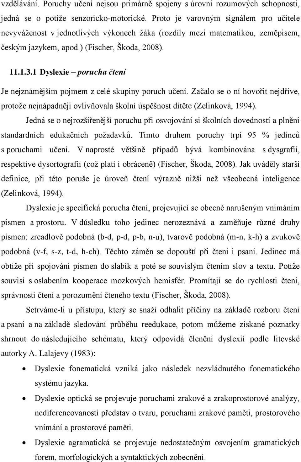 1 Dyslexie porucha čtení Je nejznámějším pojmem z celé skupiny poruch učení. Začalo se o ní hovořit nejdříve, protoţe nejnápadněji ovlivňovala školní úspěšnost dítěte (Zelinková, 1994).