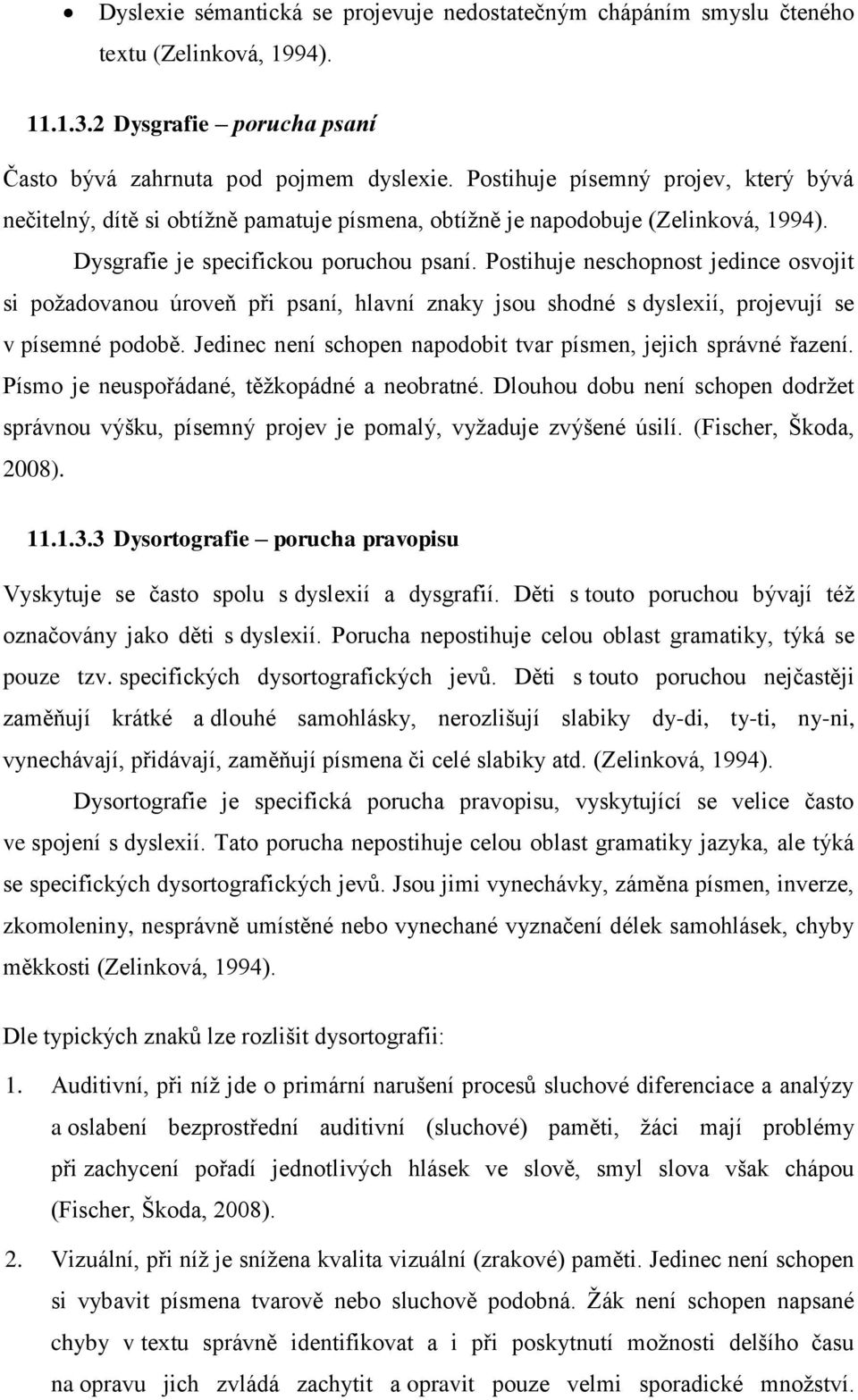 Postihuje neschopnost jedince osvojit si poţadovanou úroveň při psaní, hlavní znaky jsou shodné s dyslexií, projevují se v písemné podobě.