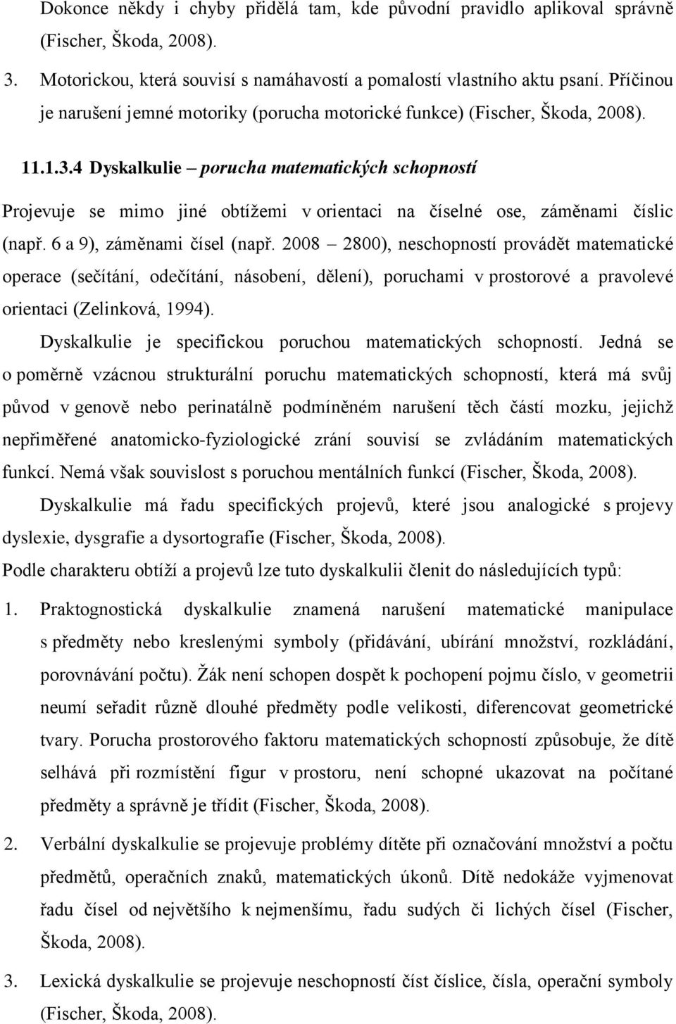 4 Dyskalkulie porucha matematických schopností Projevuje se mimo jiné obtíţemi v orientaci na číselné ose, záměnami číslic (např. 6 a 9), záměnami čísel (např.