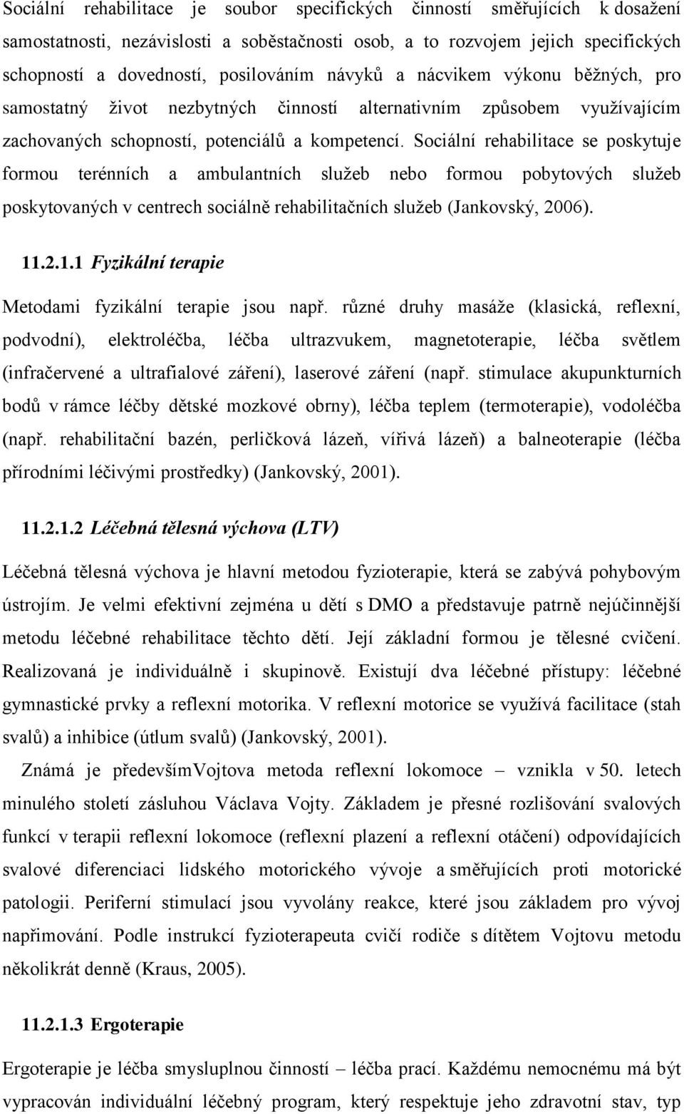 Sociální rehabilitace se poskytuje formou terénních a ambulantních sluţeb nebo formou pobytových sluţeb poskytovaných v centrech sociálně rehabilitačních sluţeb (Jankovský, 2006). 11