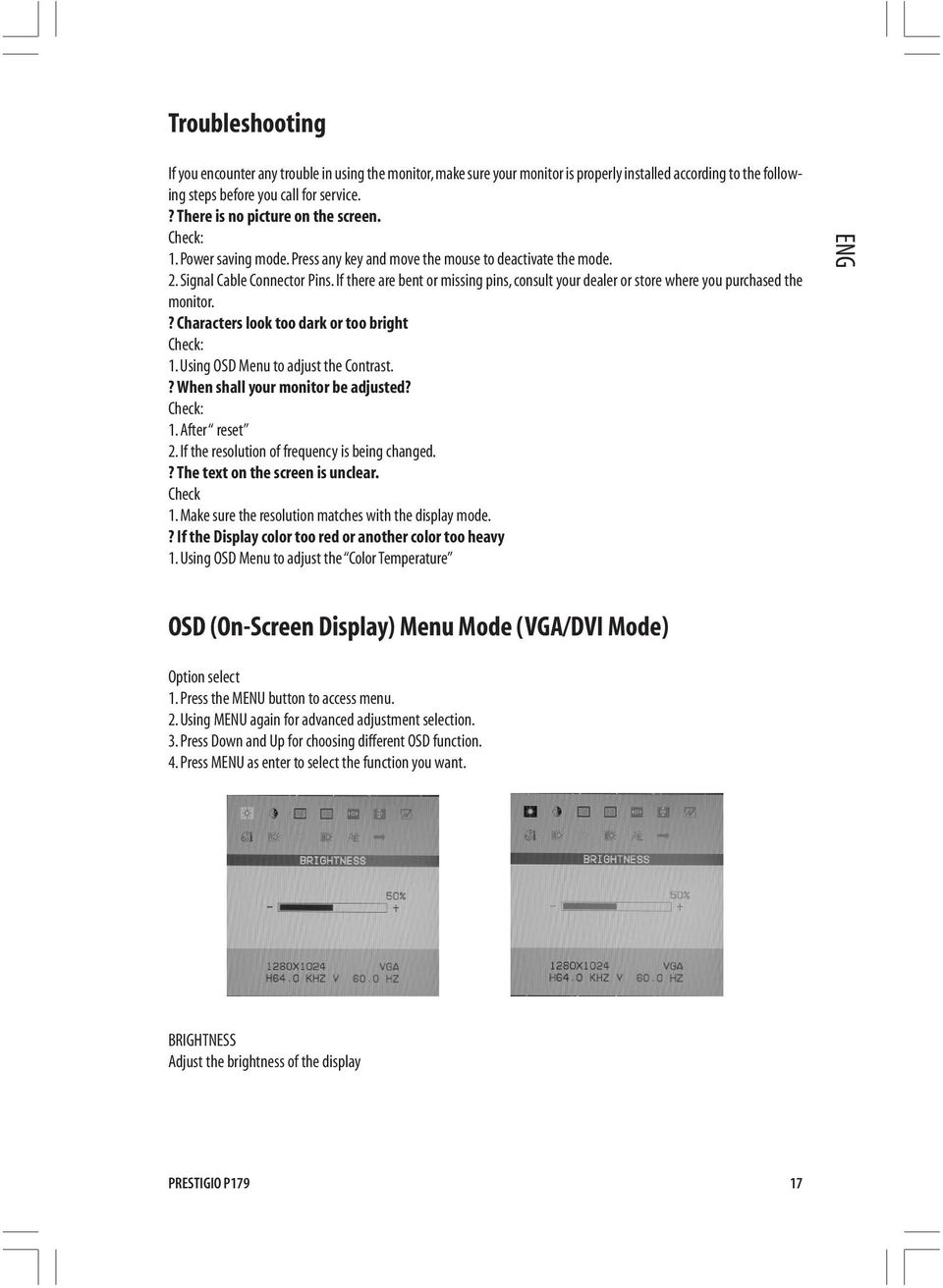 If there are bent or missing pins, consult your dealer or store where you purchased the monitor.? Characters look too dark or too bright Check: 1. Using OSD Menu to adjust the Contrast.