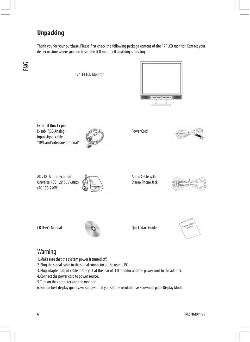 and Video are optional* Power Cord AD / DC Adpter External Universal (DC 12V, 50 / 60Hz) (AC 100-240V) Audio Cable with Stereo Phone Jack CD User s Manual Quick Start Guide Warning 1.