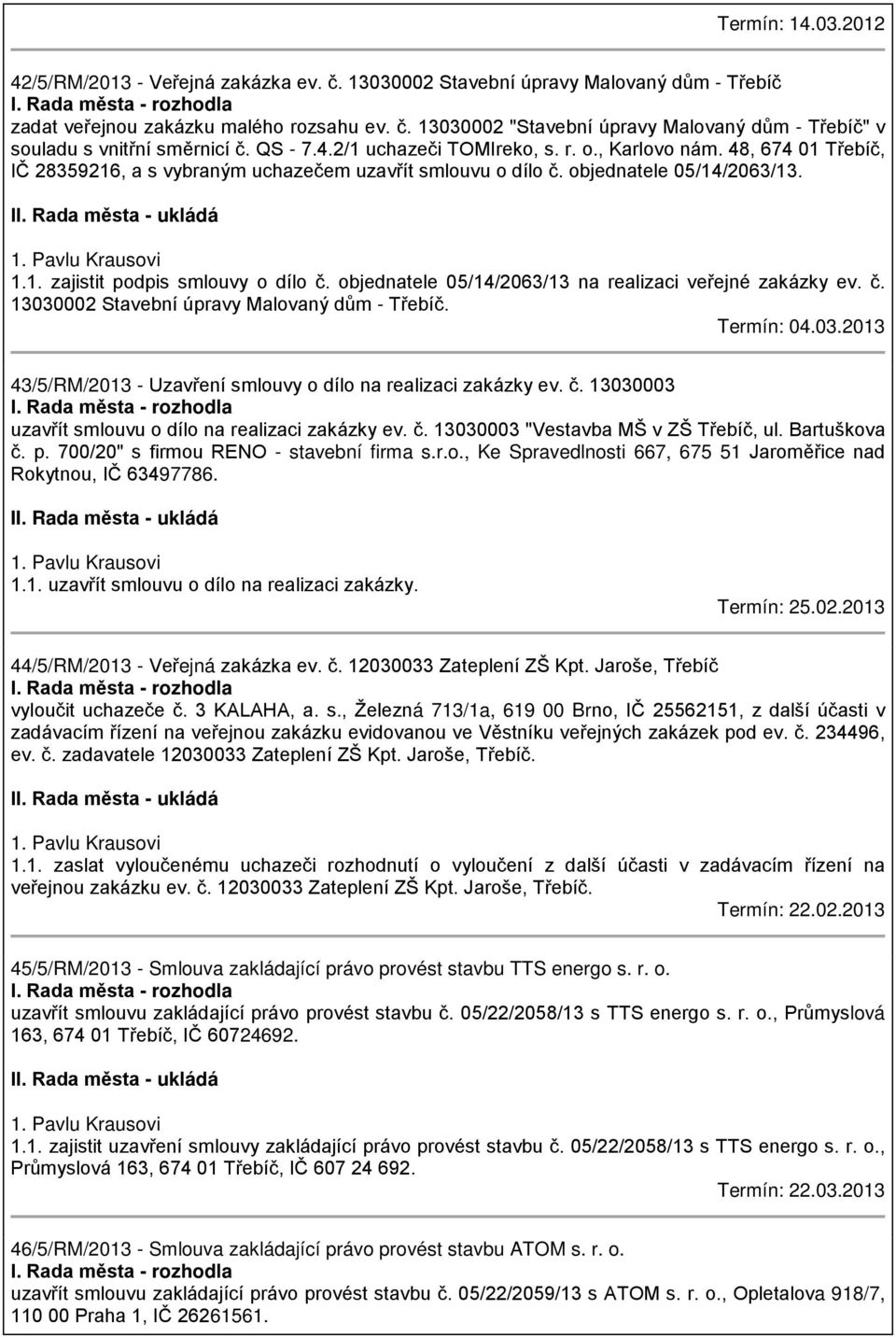 Pavlu Krausovi 1.1. zajistit podpis smlouvy o dílo č. objednatele 05/14/2063/13 na realizaci veřejné zakázky ev. č. 13030002 Stavební úpravy Malovaný dům - Třebíč. Termín: 04.03.2013 43/5/RM/2013 - Uzavření smlouvy o dílo na realizaci zakázky ev.