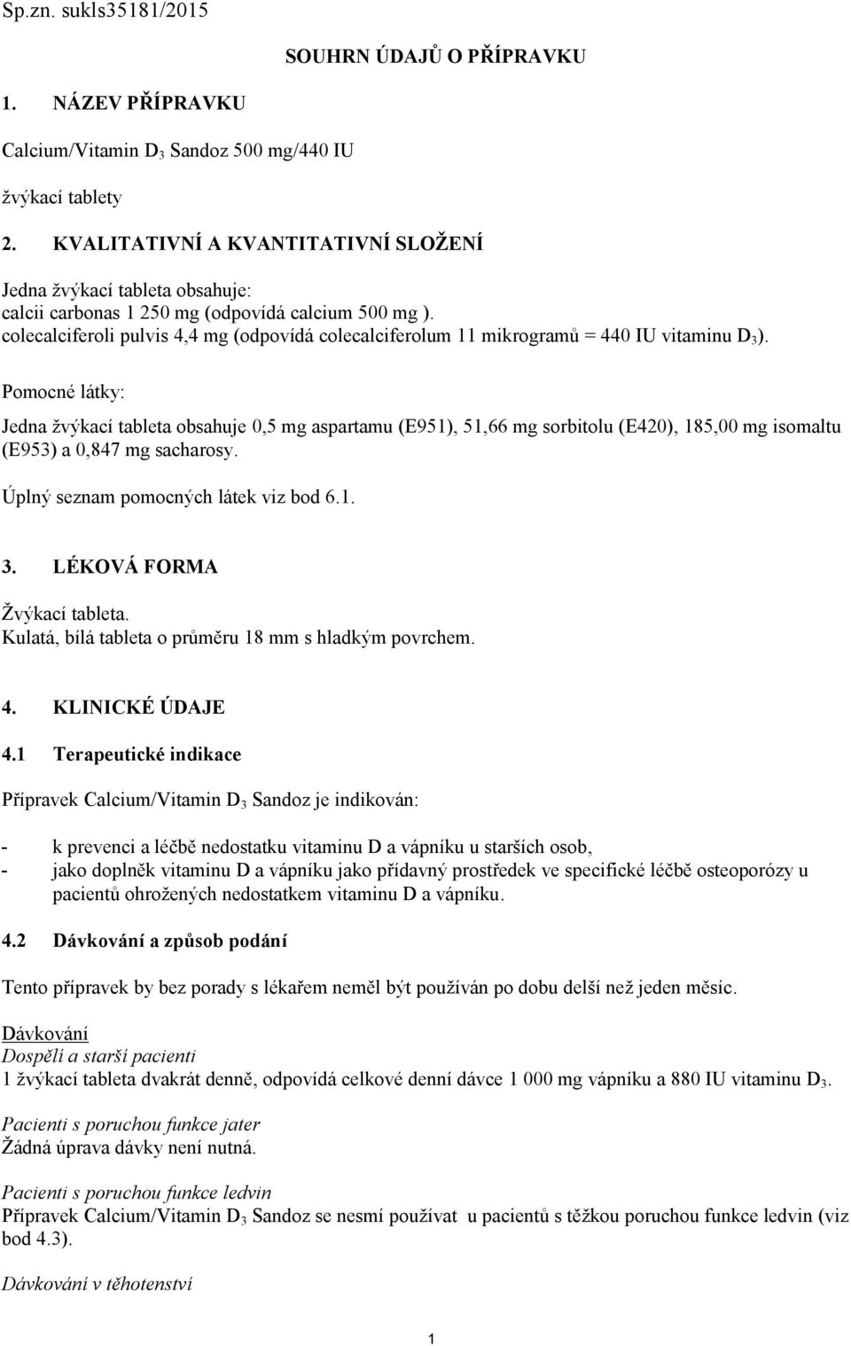 colecalciferoli pulvis 4,4 mg (odpovídá colecalciferolum 11 mikrogramů = 440 IU vitaminu D 3 ).