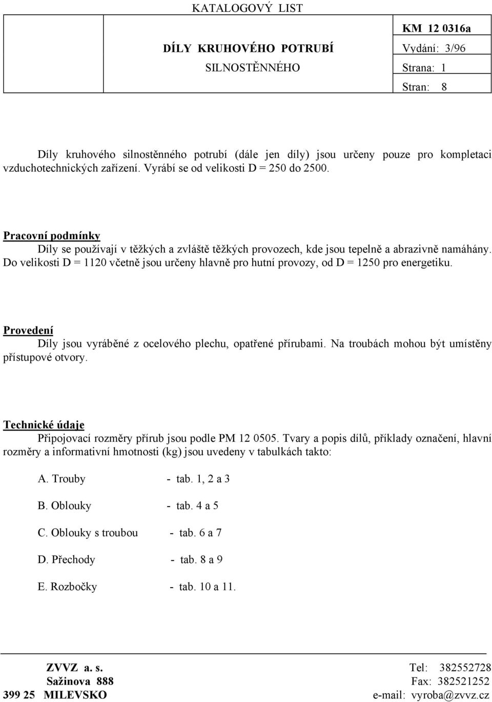 Do velikosti D = 1120 včetně jsou určeny hlavně pro hutní provozy, od D = 1250 pro energetiku. Provedení Díly jsou vyráběné z ocelového plechu, opatřené přírubami.